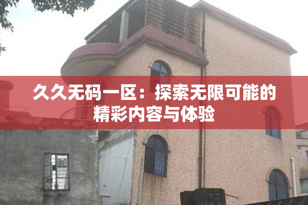 久久无码一区：探索无限可能的精彩内容与体验