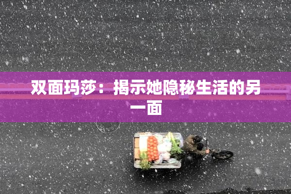 双面玛莎：揭示她隐秘生活的另一面
