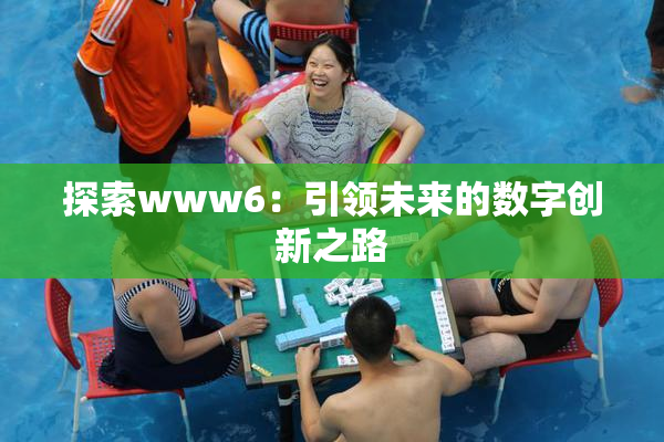 探索www6：引领未来的数字创新之路