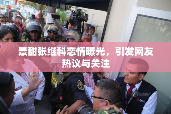 景甜张继科恋情曝光，引发网友热议与关注