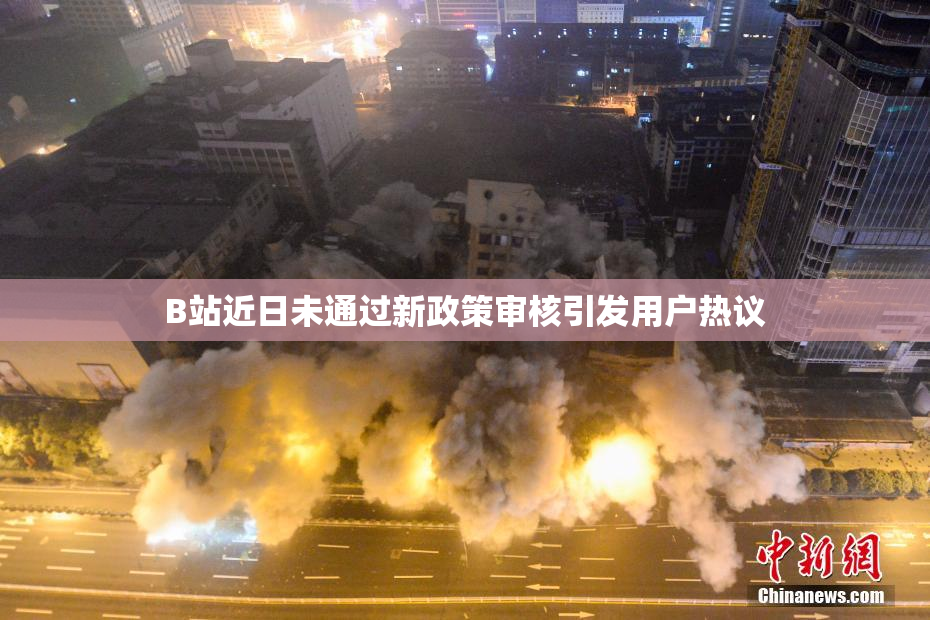 B站近日未通过新政策审核引发用户热议