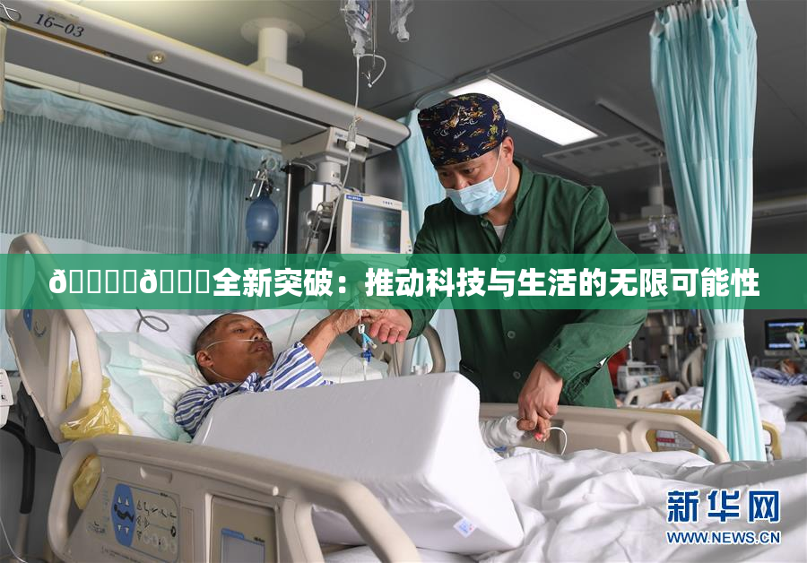 🔞‌🍌全新突破：推动科技与生活的无限可能性