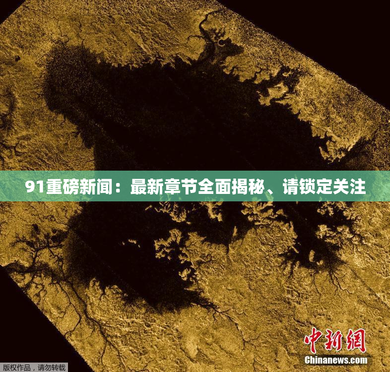 91重磅新闻：最新章节全面揭秘、请锁定关注