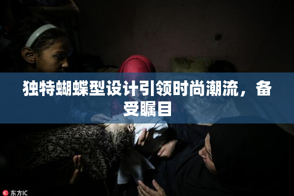 独特蝴蝶型设计引领时尚潮流，备受瞩目