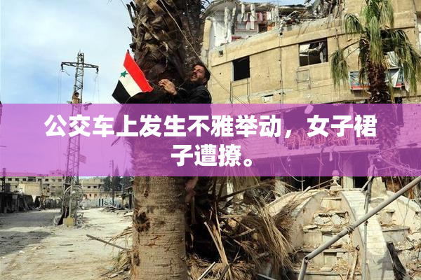 公交车上发生不雅举动，女子裙子遭撩。