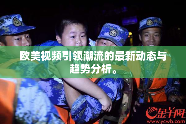 欧美视频引领潮流的最新动态与趋势分析。