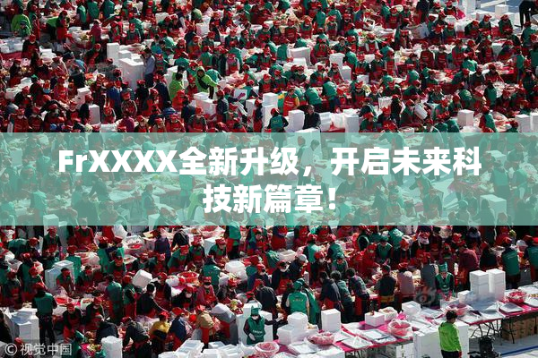 FrXXXX全新升级，开启未来科技新篇章！