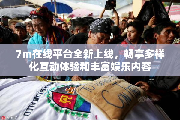7m在线平台全新上线，畅享多样化互动体验和丰富娱乐内容