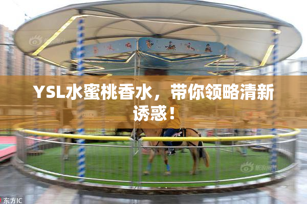 YSL水蜜桃香水，带你领略清新诱惑！