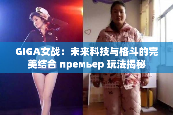 GIGA女战：未来科技与格斗的完美结合 премьер 玩法揭秘