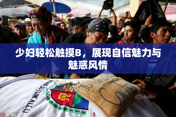少妇轻松触摸B，展现自信魅力与魅惑风情