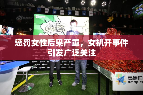惩罚女性后果严重，女扒开事件引发广泛关注