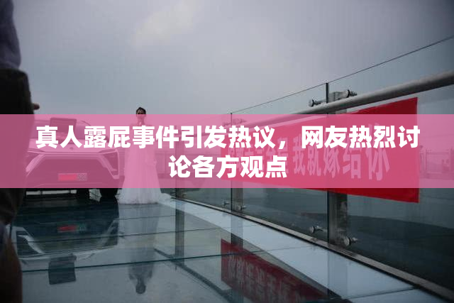 真人露屁事件引发热议，网友热烈讨论各方观点