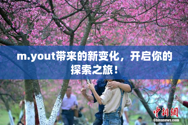 m.yout带来的新变化，开启你的探索之旅！