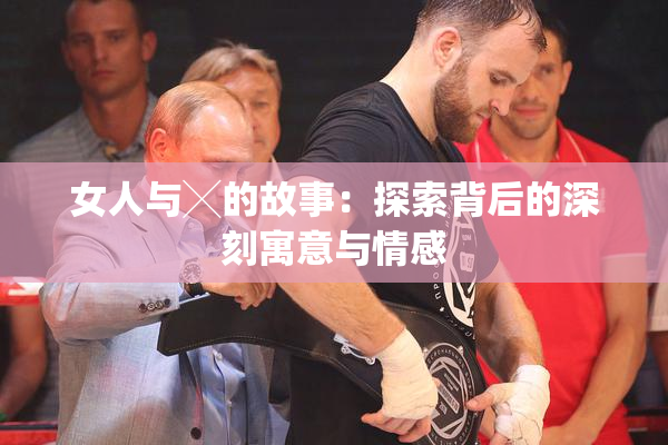 女人与╳的故事：探索背后的深刻寓意与情感