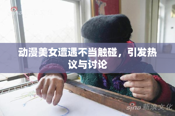 动漫美女遭遇不当触碰，引发热议与讨论