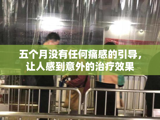 五个月没有任何痛感的引导，让人感到意外的治疗效果