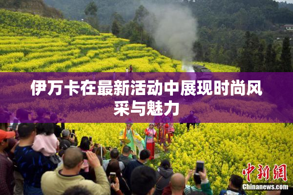 伊万卡在最新活动中展现时尚风采与魅力