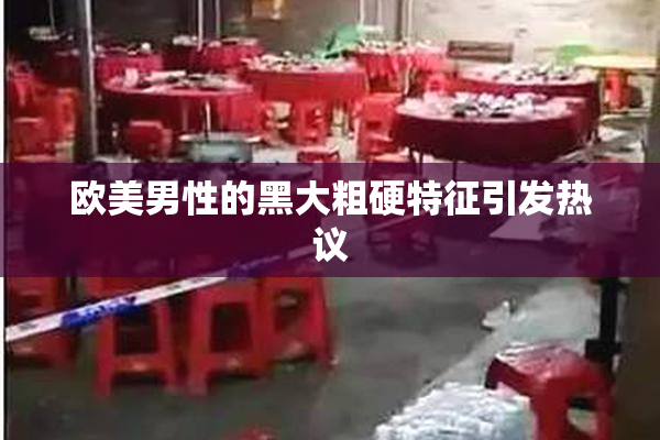 欧美男性的黑大粗硬特征引发热议
