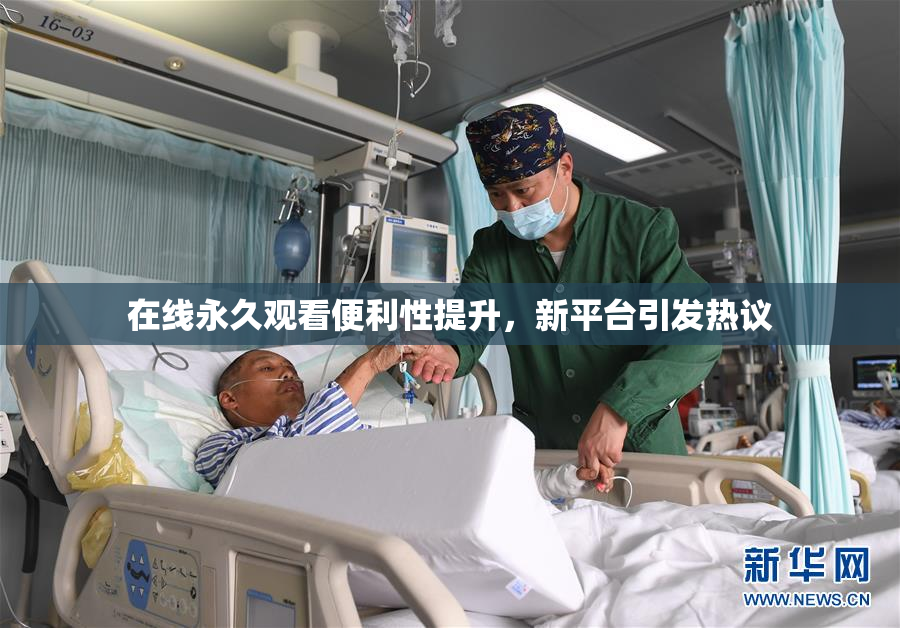 在线永久观看便利性提升，新平台引发热议