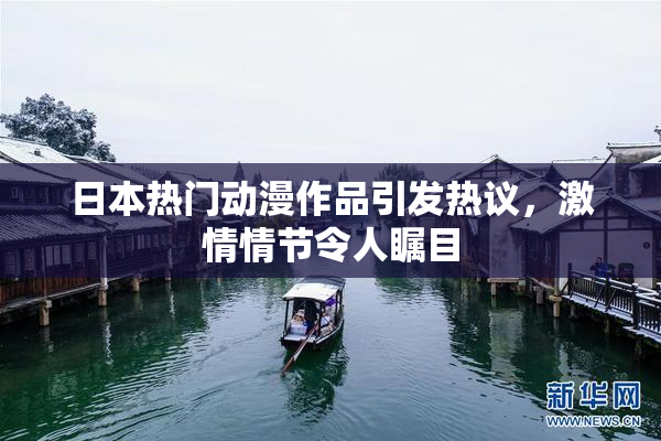 日本热门动漫作品引发热议，激情情节令人瞩目