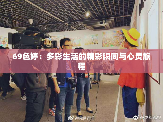 69色婷：多彩生活的精彩瞬间与心灵旅程
