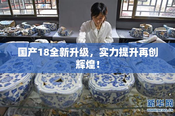 国产18全新升级，实力提升再创辉煌！