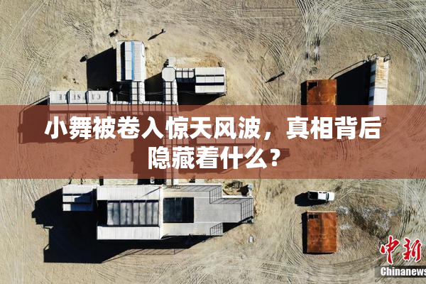 小舞被卷入惊天风波，真相背后隐藏着什么？