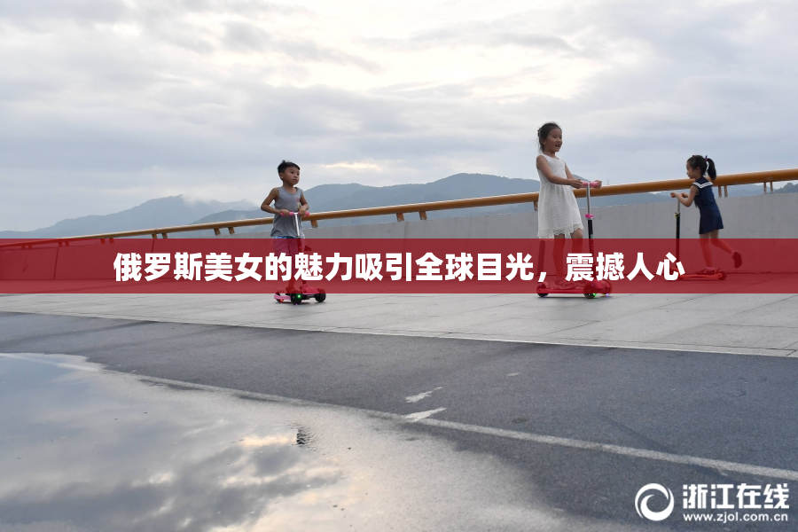俄罗斯美女的魅力吸引全球目光，震撼人心