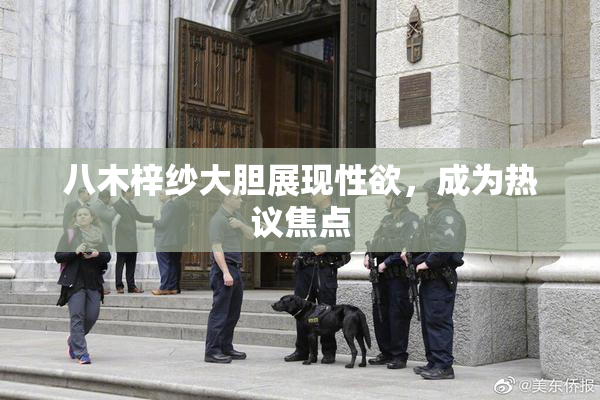 八木梓纱大胆展现性欲，成为热议焦点