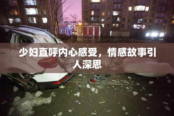 少妇直呼内心感受，情感故事引人深思