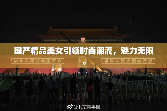 国产精品美女引领时尚潮流，魅力无限。