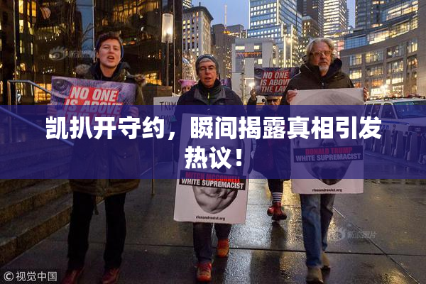 凯扒开守约，瞬间揭露真相引发热议！