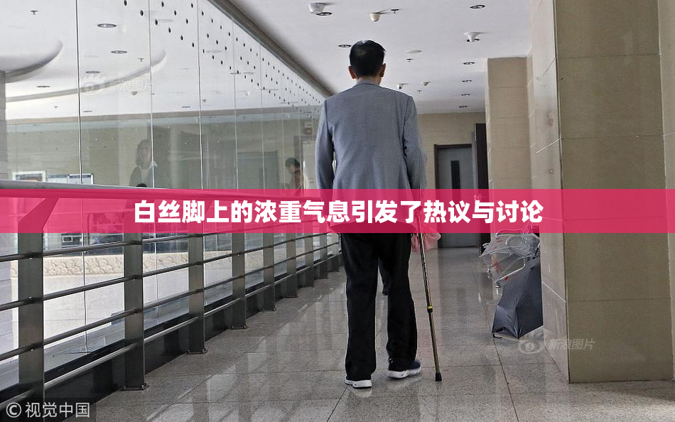 白丝脚上的浓重气息引发了热议与讨论