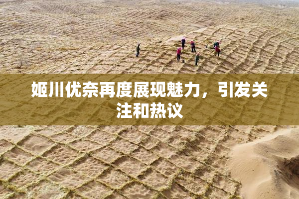 姬川优奈再度展现魅力，引发关注和热议