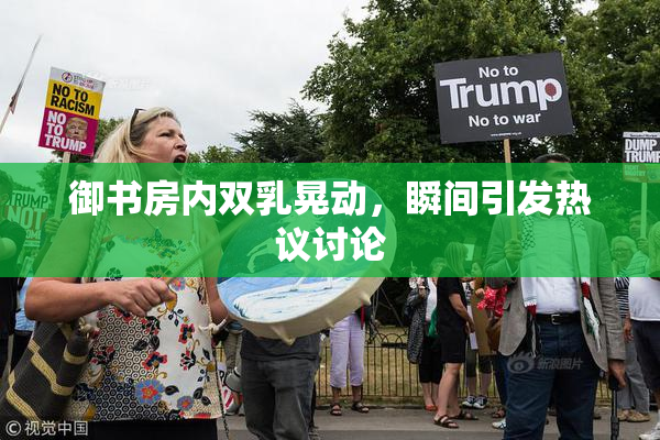 御书房内双乳晃动，瞬间引发热议讨论