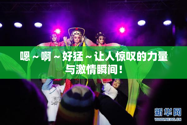 嗯～啊～好猛～让人惊叹的力量与激情瞬间！
