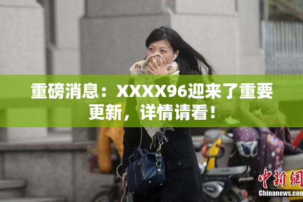 重磅消息：XXXX96迎来了重要更新，详情请看！