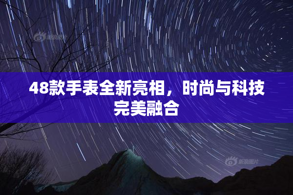 48款手表全新亮相，时尚与科技完美融合