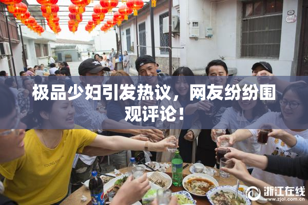 极品少妇引发热议，网友纷纷围观评论！