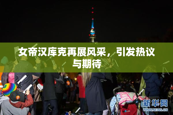 女帝汉库克再展风采，引发热议与期待