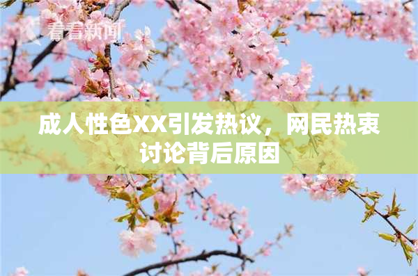 成人性色XX引发热议，网民热衷讨论背后原因