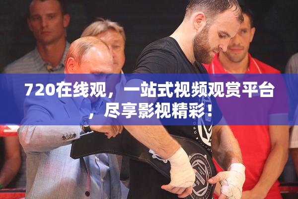 720在线观，一站式视频观赏平台，尽享影视精彩！