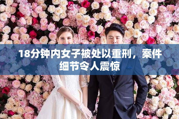 18分钟内女子被处以重刑，案件细节令人震惊