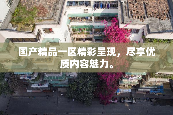 国产精品一区精彩呈现，尽享优质内容魅力。
