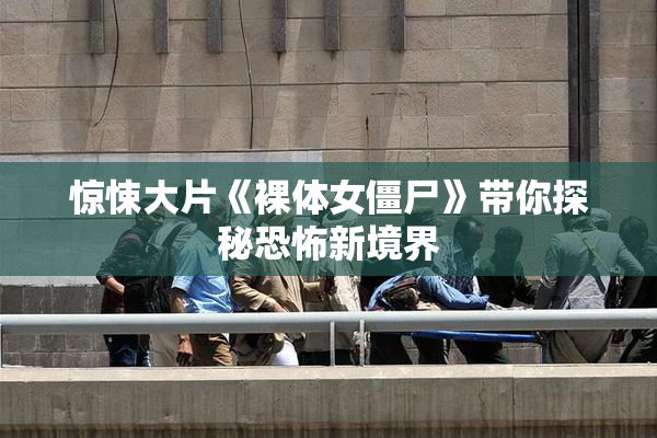 惊悚大片《裸体女僵尸》带你探秘恐怖新境界