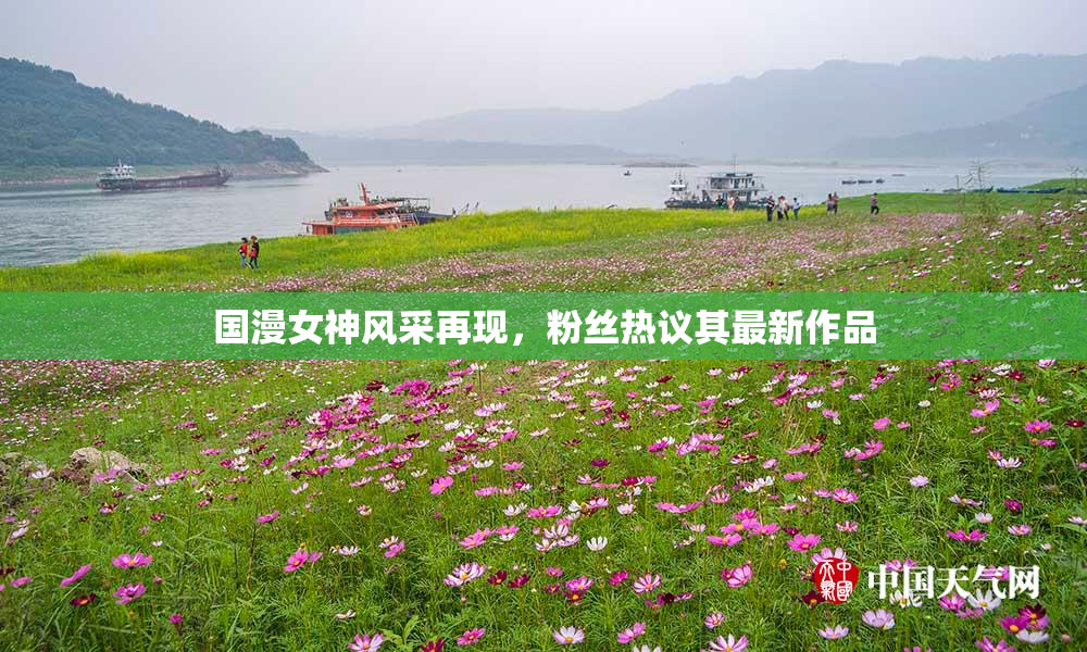 国漫女神风采再现，粉丝热议其最新作品