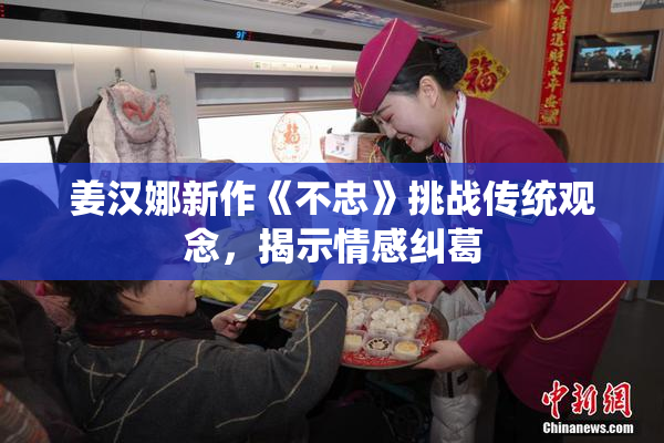 姜汉娜新作《不忠》挑战传统观念，揭示情感纠葛