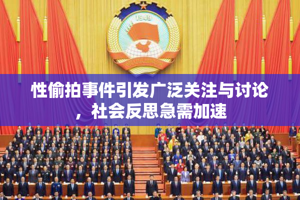 性偷拍事件引发广泛关注与讨论，社会反思急需加速