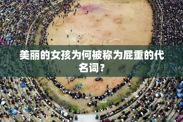 美丽的女孩为何被称为屁重的代名词？